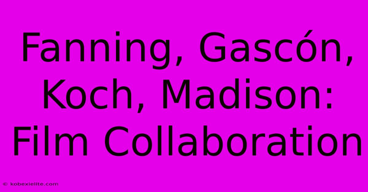 Fanning, Gascón, Koch, Madison: Film Collaboration