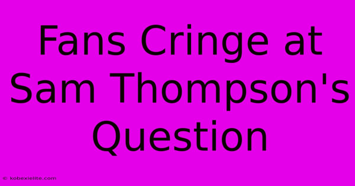 Fans Cringe At Sam Thompson's Question