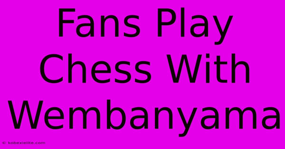 Fans Play Chess With Wembanyama