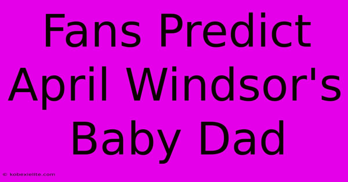 Fans Predict April Windsor's Baby Dad