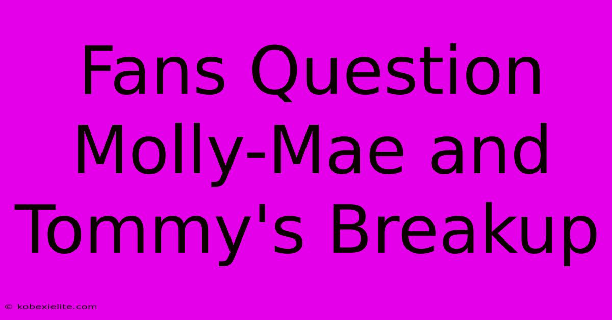 Fans Question Molly-Mae And Tommy's Breakup