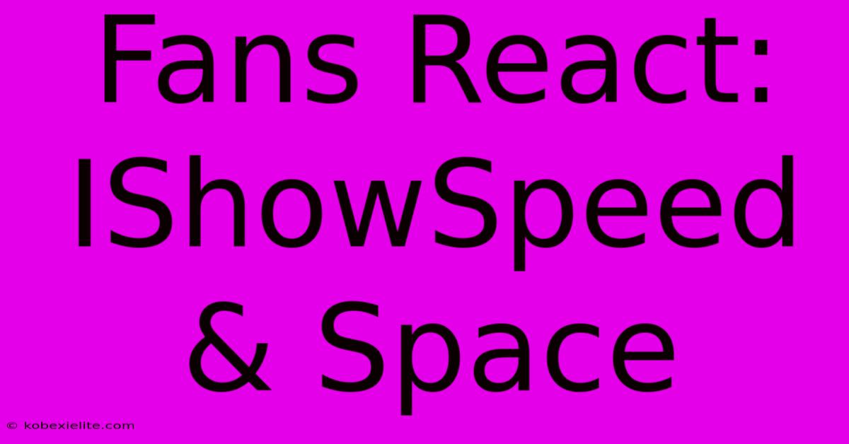Fans React: IShowSpeed & Space Fans React: IShowSpeed & Space