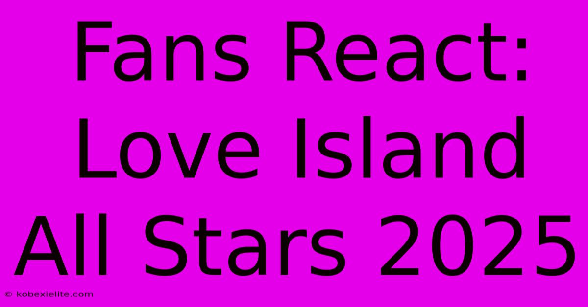 Fans React: Love Island All Stars 2025