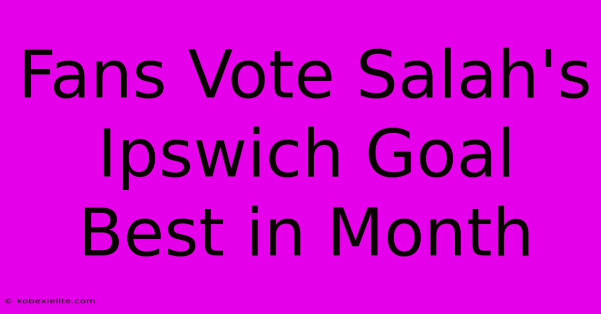 Fans Vote Salah's Ipswich Goal Best In Month