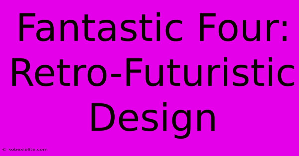 Fantastic Four: Retro-Futuristic Design