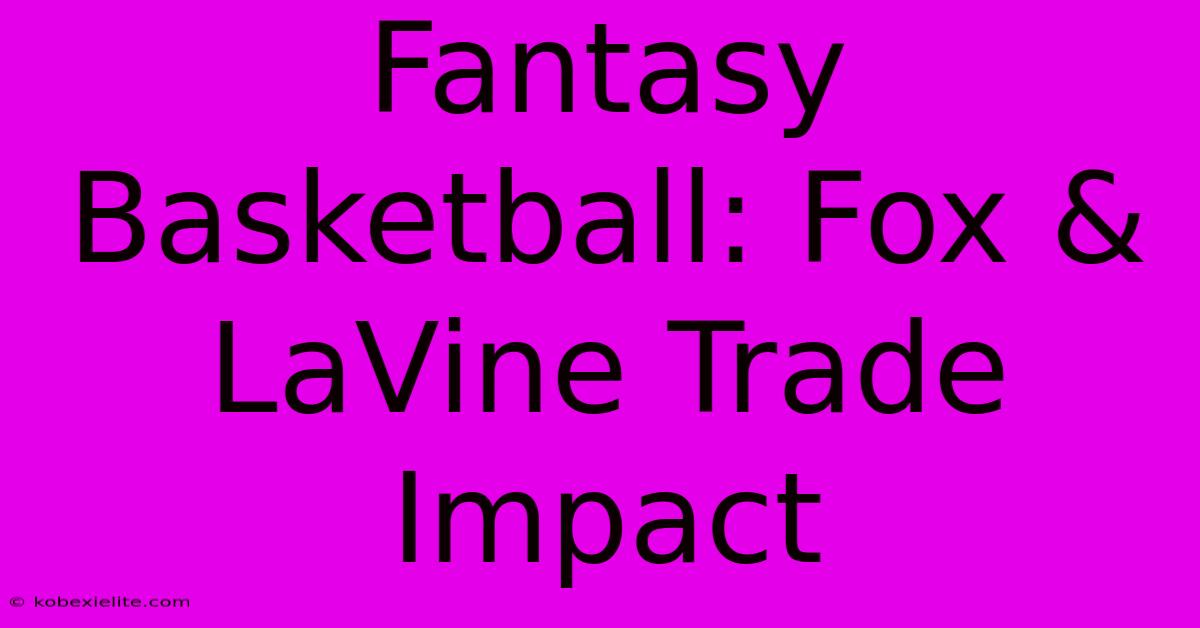 Fantasy Basketball: Fox & LaVine Trade Impact