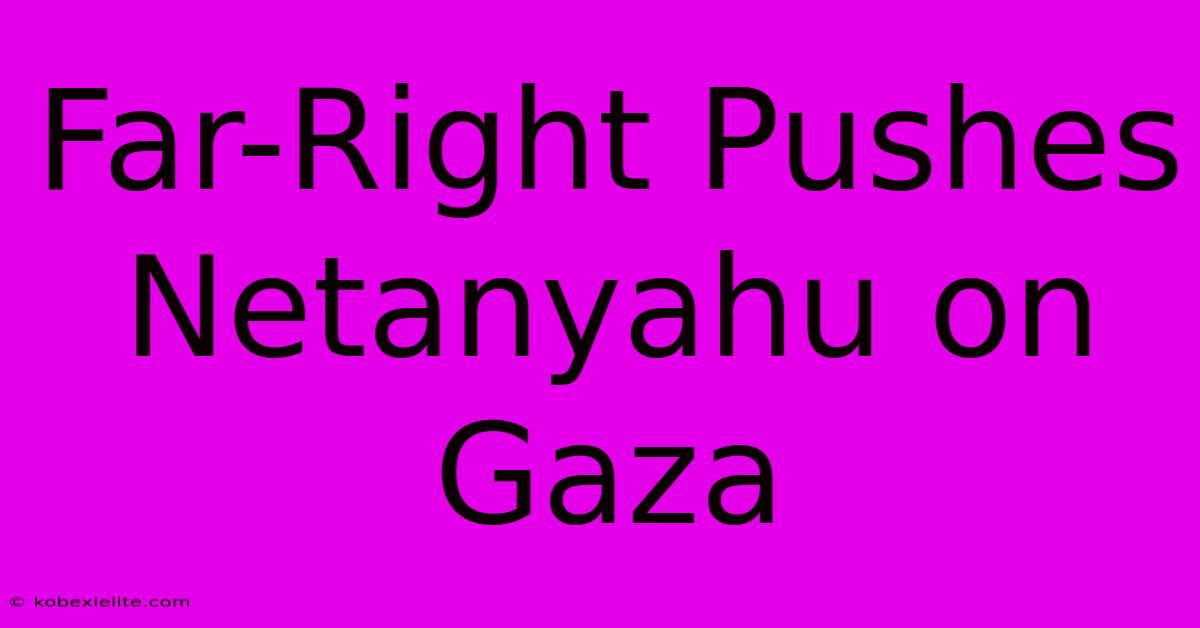 Far-Right Pushes Netanyahu On Gaza