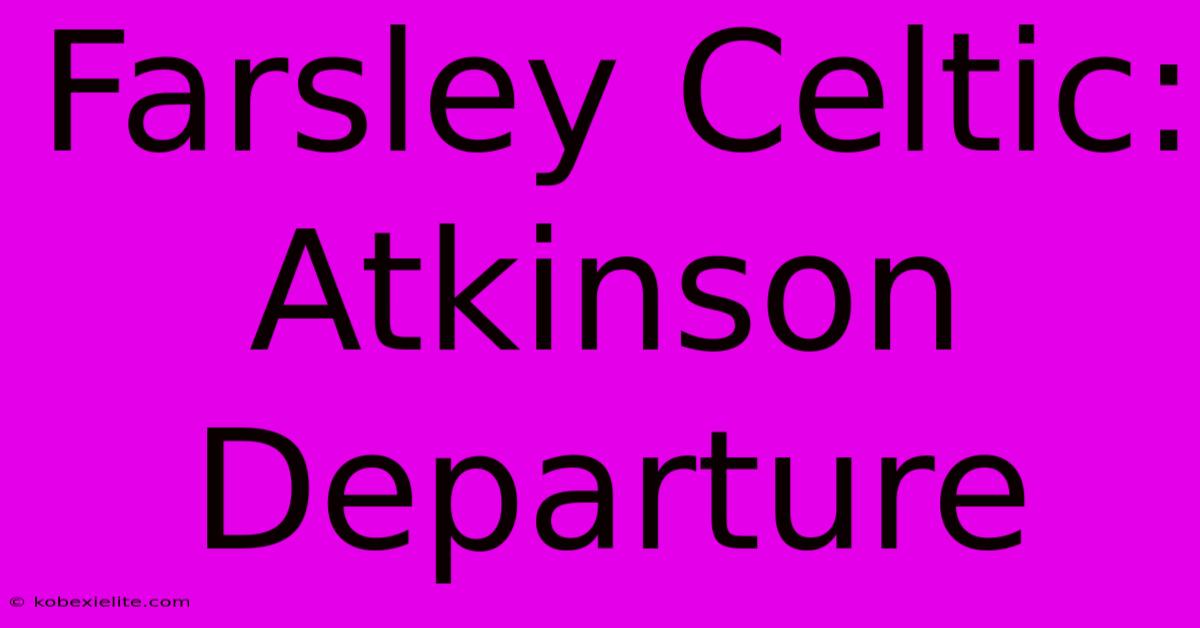 Farsley Celtic: Atkinson Departure