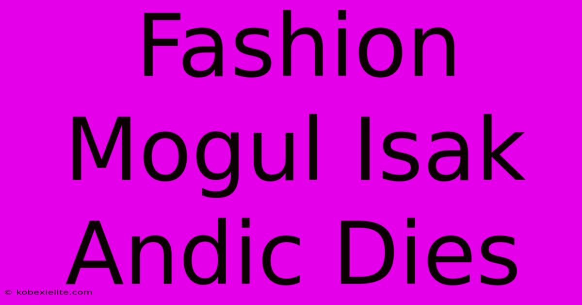 Fashion Mogul Isak Andic Dies Fashion Mogul Isak Andic Dies