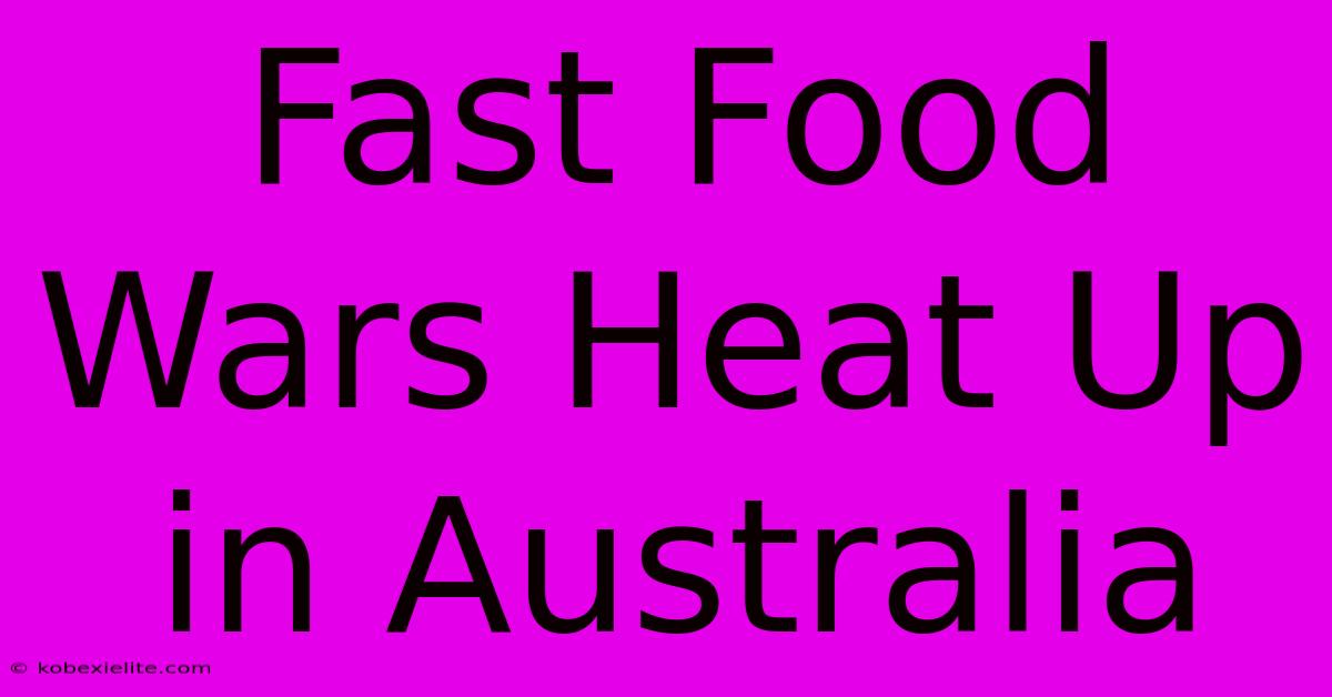 Fast Food Wars Heat Up In Australia