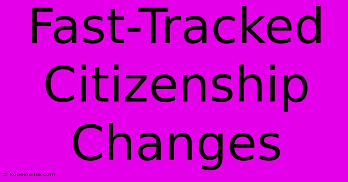 Fast-Tracked Citizenship Changes