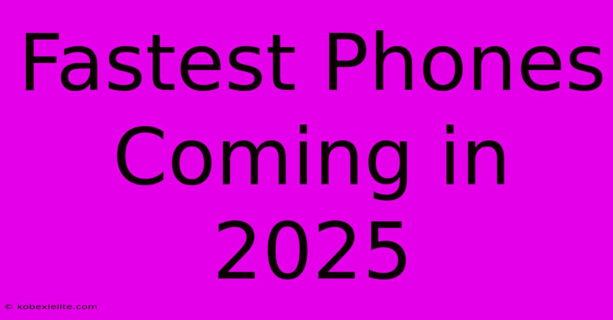 Fastest Phones Coming In 2025