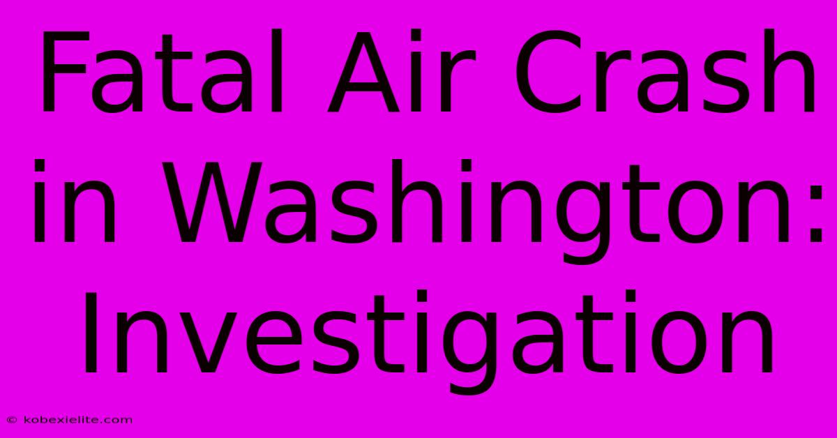 Fatal Air Crash In Washington: Investigation