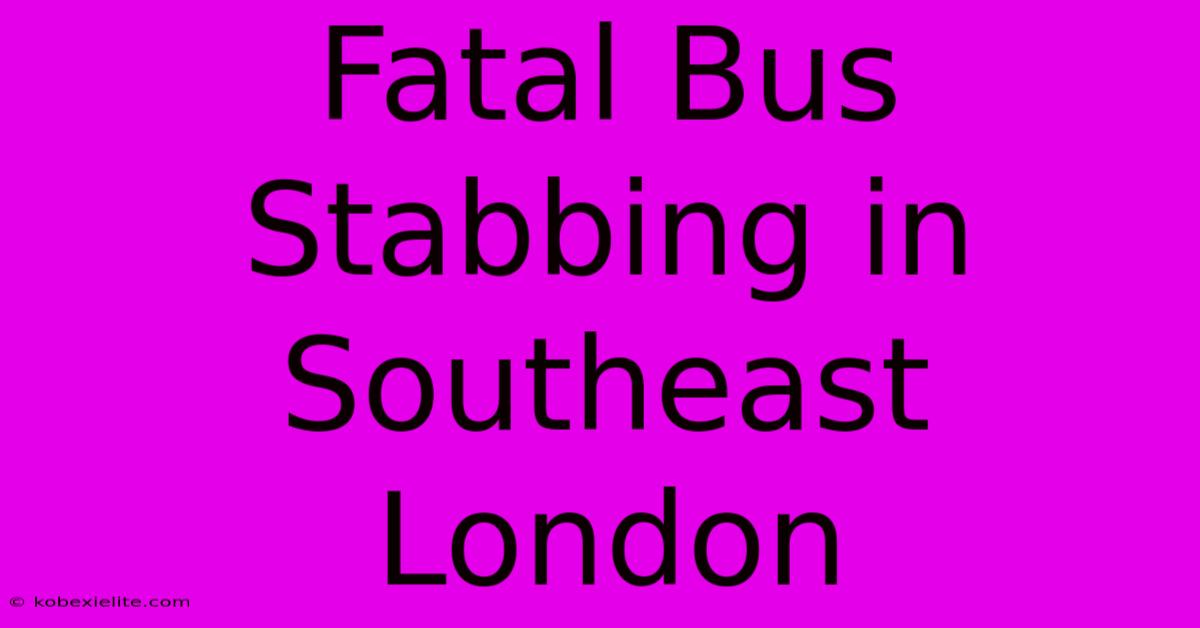 Fatal Bus Stabbing In Southeast London