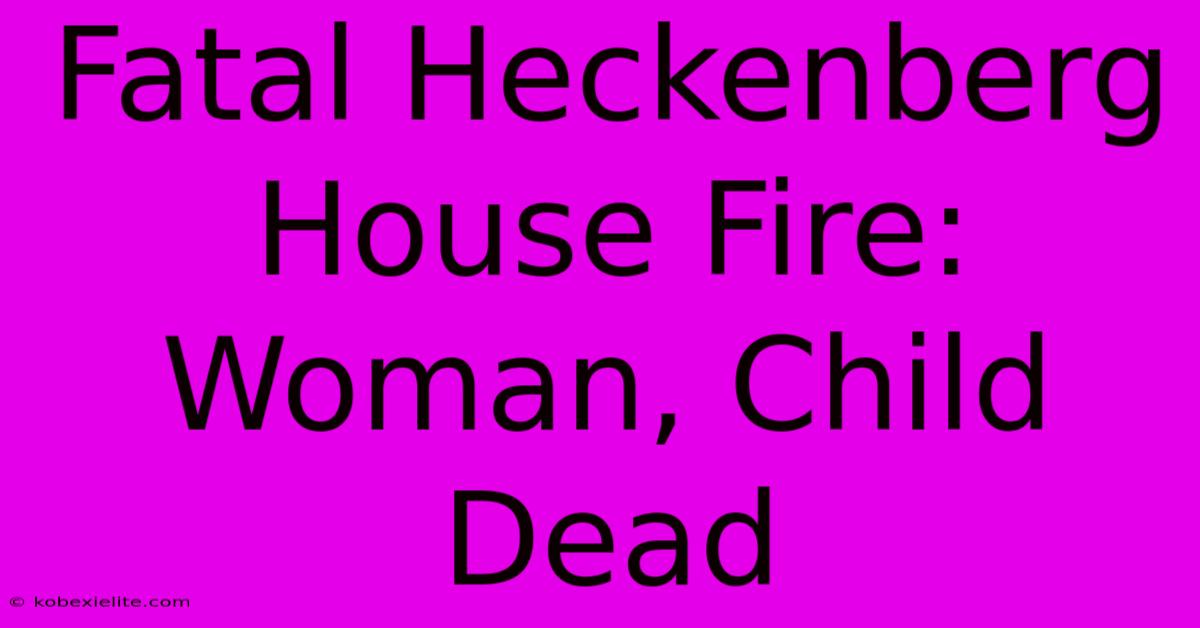 Fatal Heckenberg House Fire: Woman, Child Dead