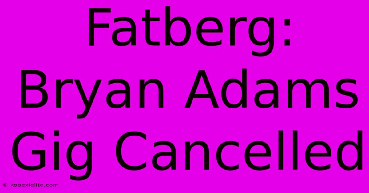 Fatberg: Bryan Adams Gig Cancelled