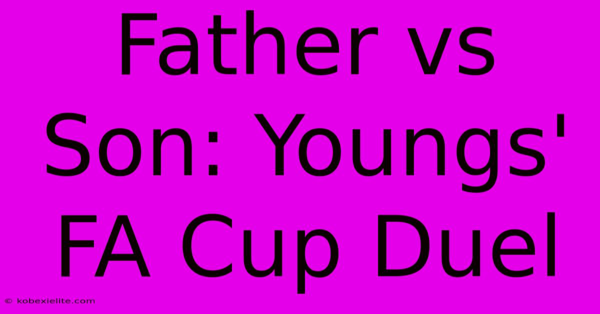 Father Vs Son: Youngs' FA Cup Duel