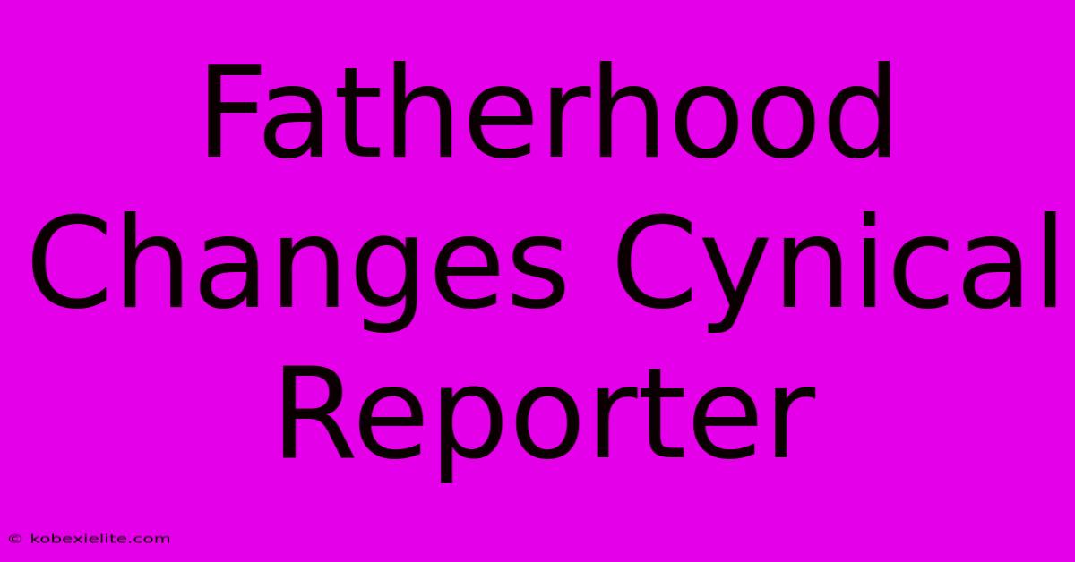 Fatherhood Changes Cynical Reporter