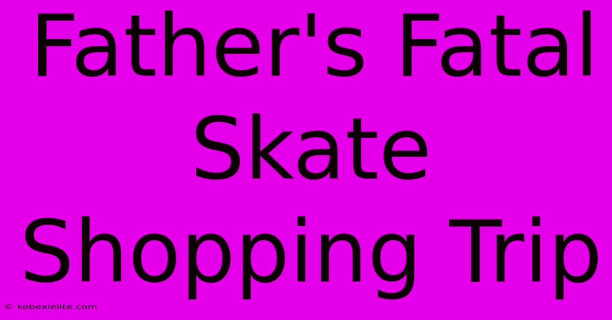 Father's Fatal Skate Shopping Trip