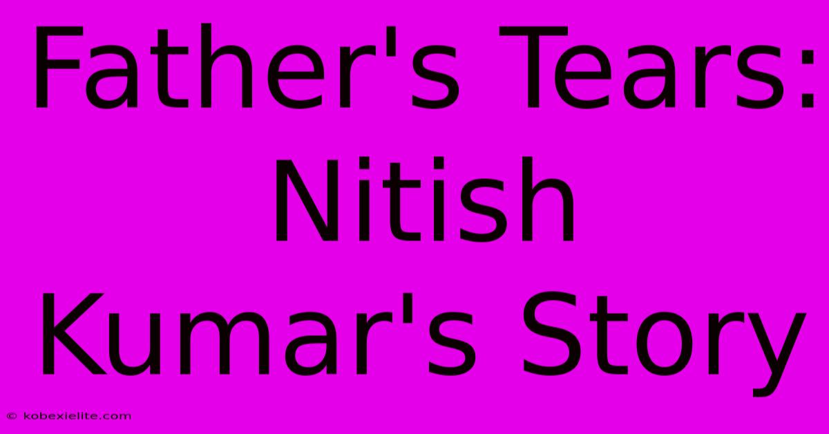 Father's Tears: Nitish Kumar's Story