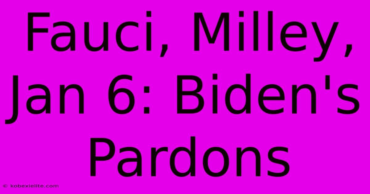 Fauci, Milley, Jan 6: Biden's Pardons