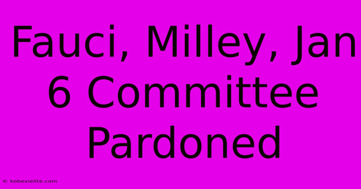 Fauci, Milley, Jan 6 Committee Pardoned