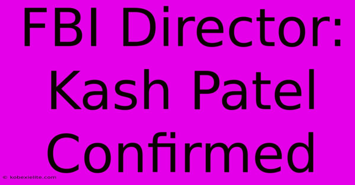 FBI Director: Kash Patel Confirmed