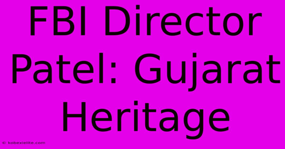 FBI Director Patel: Gujarat Heritage