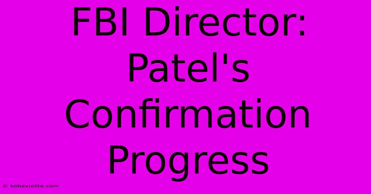 FBI Director: Patel's Confirmation Progress