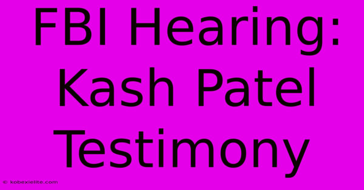 FBI Hearing: Kash Patel Testimony