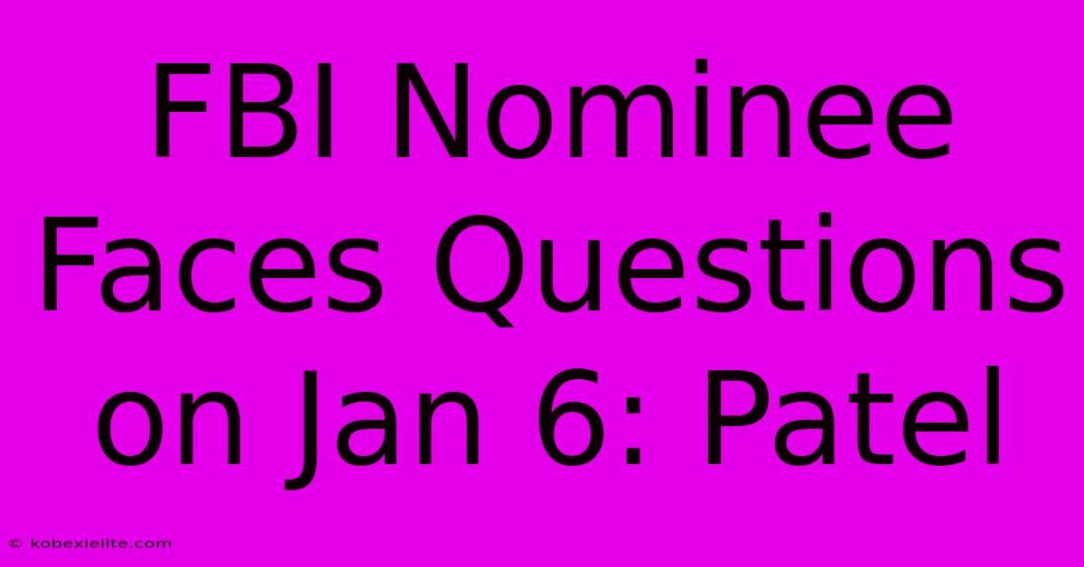 FBI Nominee Faces Questions On Jan 6: Patel