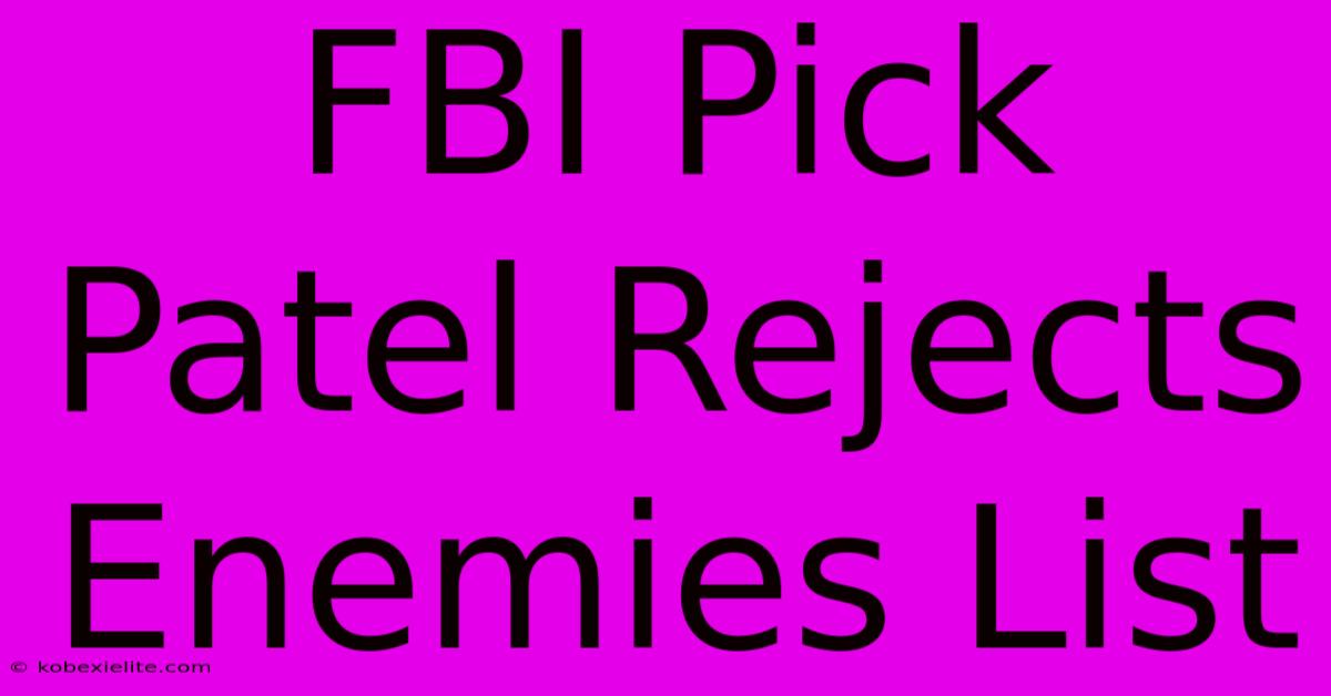 FBI Pick Patel Rejects Enemies List