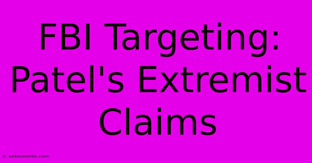 FBI Targeting: Patel's Extremist Claims