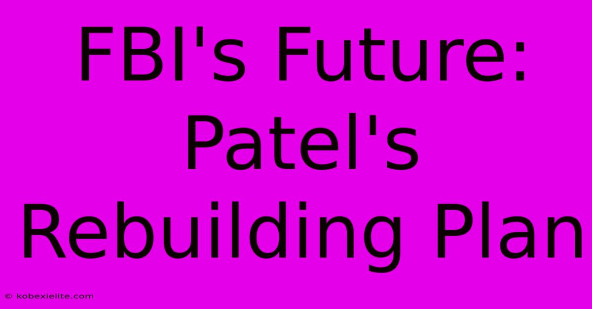 FBI's Future: Patel's Rebuilding Plan FBI's Future: Patel's Rebuilding Plan