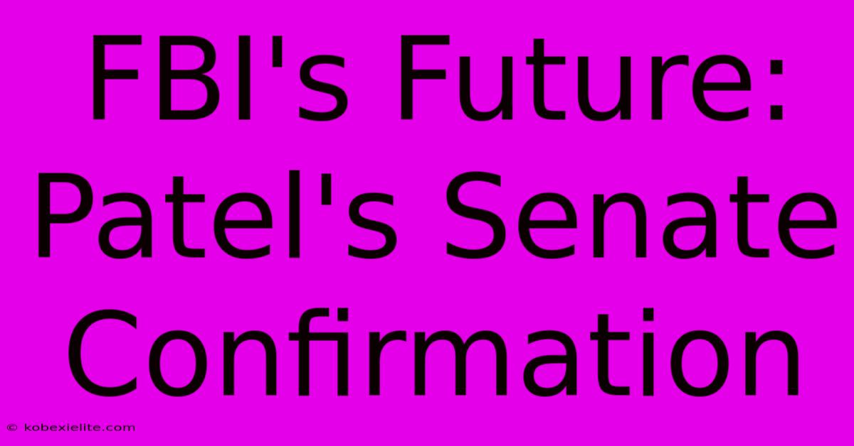 FBI's Future: Patel's Senate Confirmation