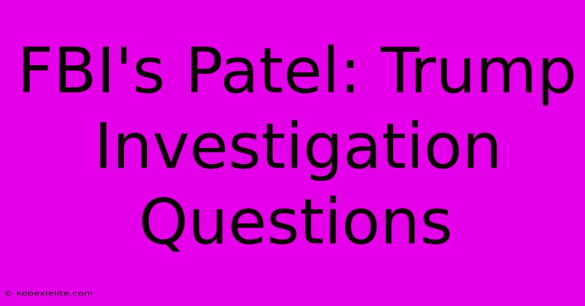 FBI's Patel: Trump Investigation Questions