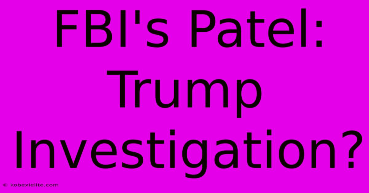 FBI's Patel: Trump Investigation?