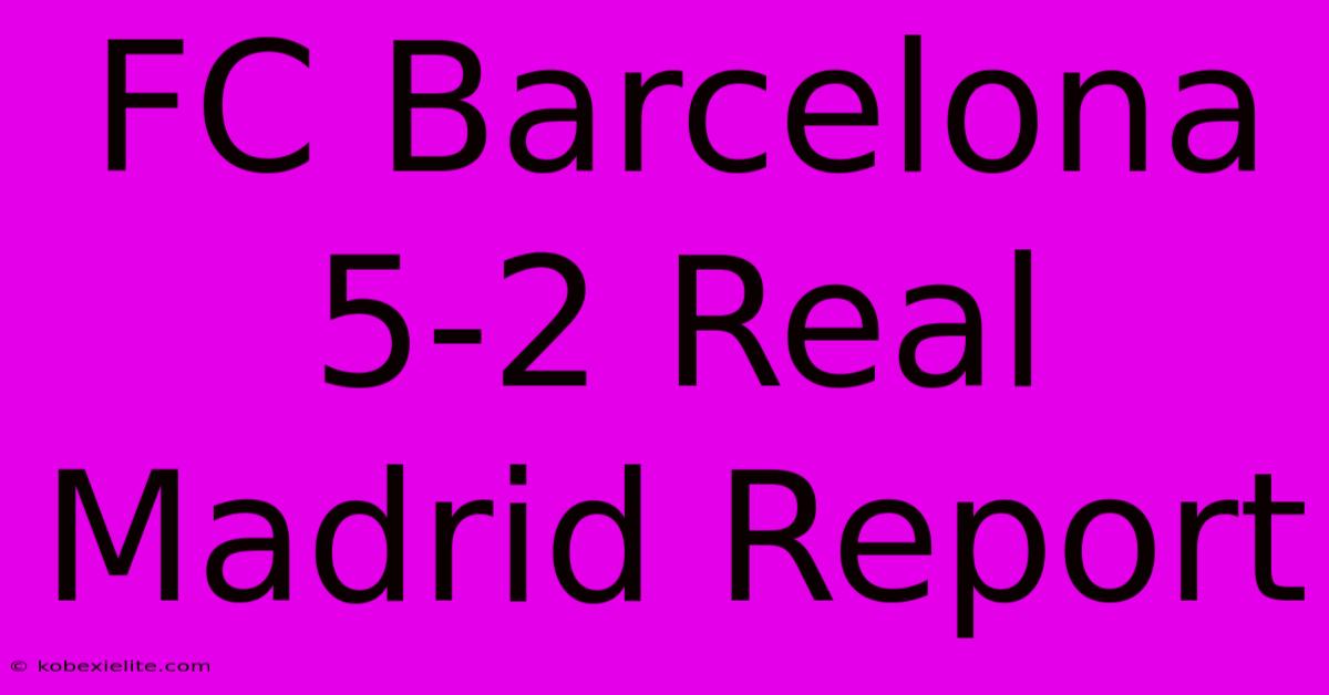 FC Barcelona 5-2 Real Madrid Report