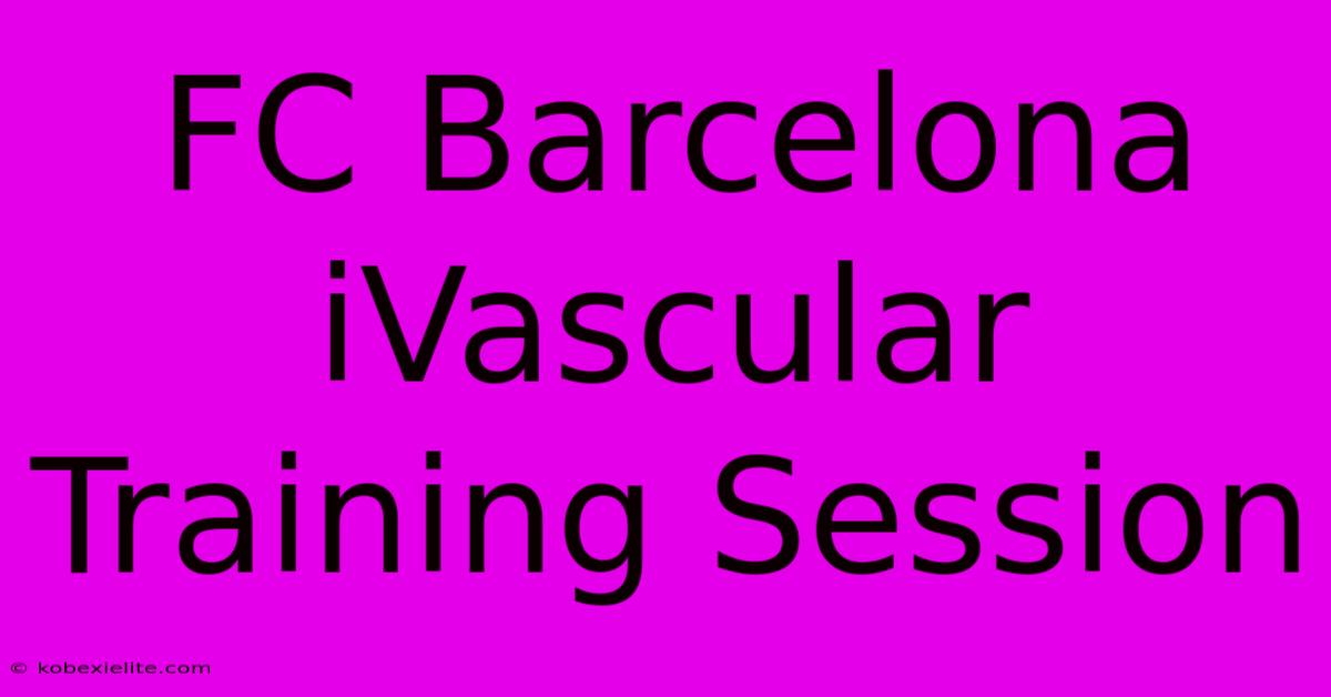 FC Barcelona IVascular Training Session