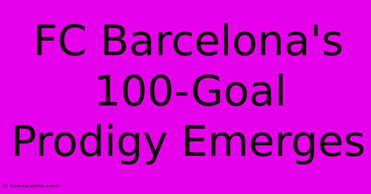 FC Barcelona's 100-Goal Prodigy Emerges