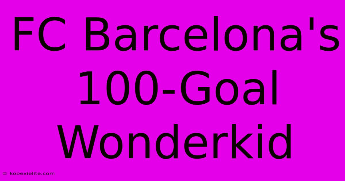 FC Barcelona's 100-Goal Wonderkid