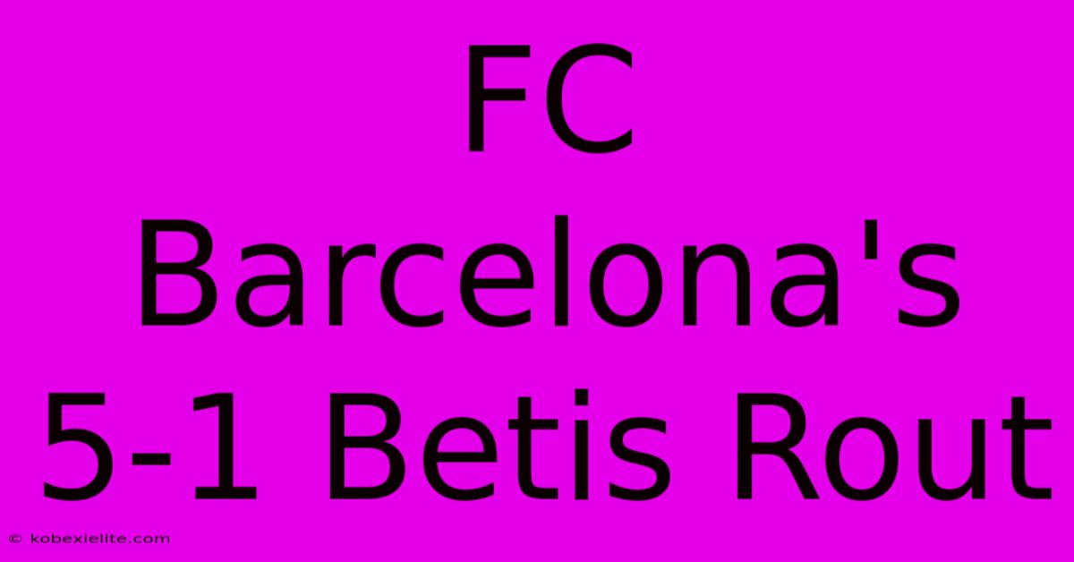 FC Barcelona's 5-1 Betis Rout