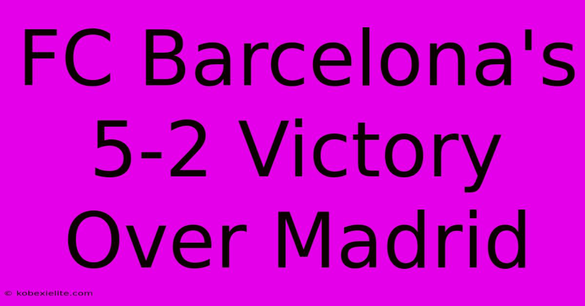 FC Barcelona's 5-2 Victory Over Madrid