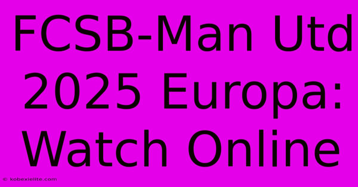 FCSB-Man Utd 2025 Europa: Watch Online