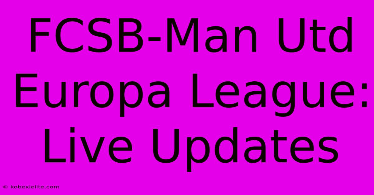 FCSB-Man Utd Europa League: Live Updates