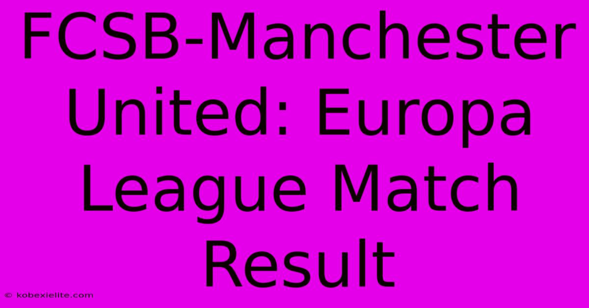 FCSB-Manchester United: Europa League Match Result