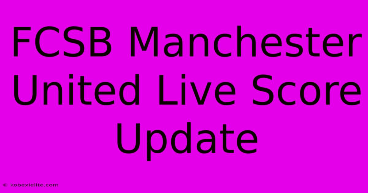 FCSB Manchester United Live Score Update