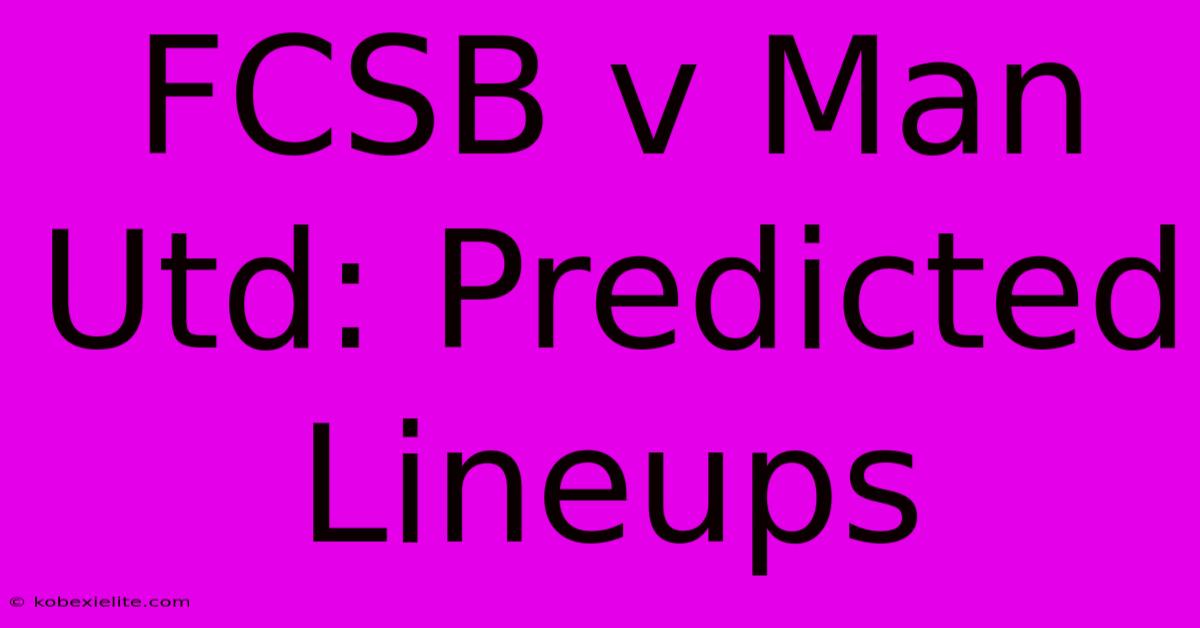 FCSB V Man Utd: Predicted Lineups