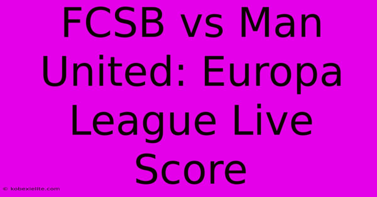 FCSB Vs Man United: Europa League Live Score