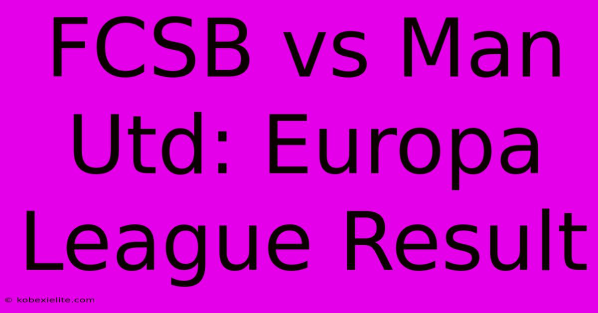 FCSB Vs Man Utd: Europa League Result